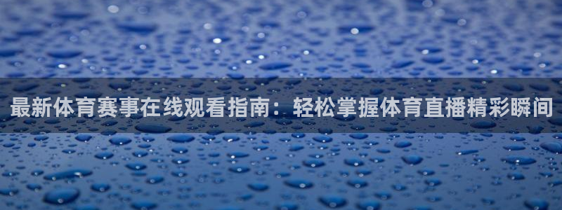 最新体育赛事在线观看指南：轻松掌握体育直播精彩瞬间