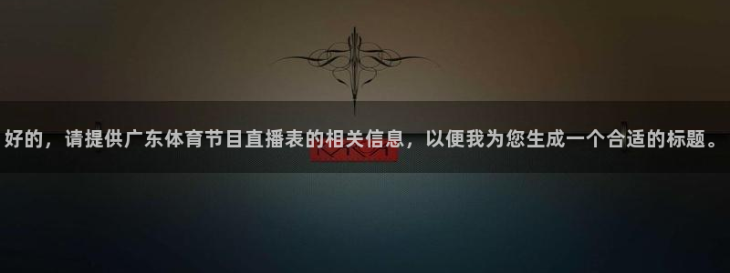 好的，请提供广东体育节目直播表的相关信息，以便我为您生成一个合适的标题。