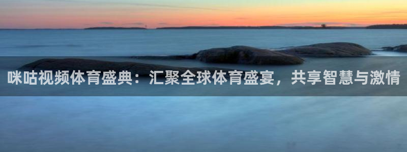 咪咕视频体育盛典：汇聚全球体育盛宴，共享智慧与激情