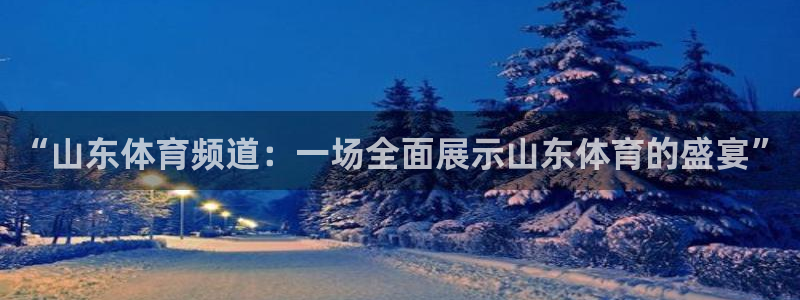 “山东体育频道：一场全面展示山东体育的盛宴”
