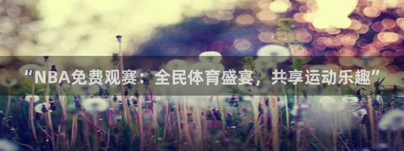 “NBA免费观赛：全民体育盛宴，共享运动乐趣”