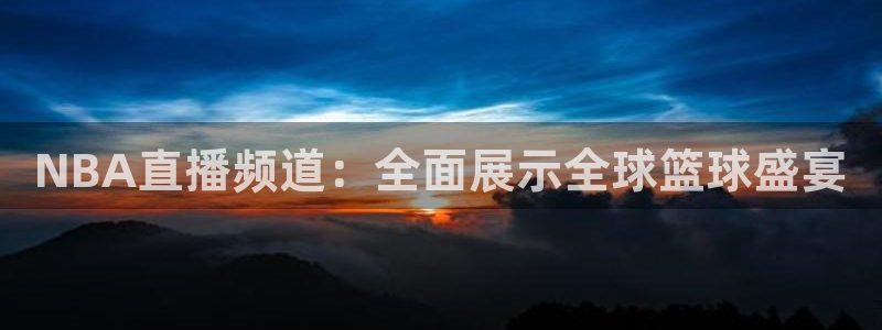 NBA直播频道：全面展示全球篮球盛宴